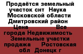 Продаётся земельный участок снт “Наука-1“Московской области, Дмитровский район › Цена ­ 260 000 - Все города Недвижимость » Земельные участки продажа   . Ростовская обл.,Донецк г.